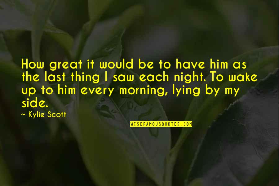 I Wake Up Every Morning Quotes By Kylie Scott: How great it would be to have him