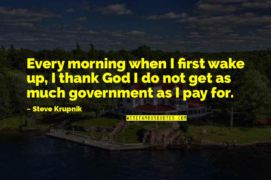 I Wake Up Every Morning Quotes By Steve Krupnik: Every morning when I first wake up, I