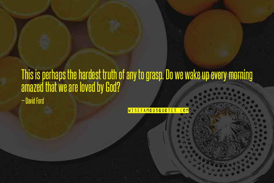 I Wake Up In Love This Morning Quotes By David Ford: This is perhaps the hardest truth of any I Wake Up In Love This Morning Quotes By David Ford: This is perhaps the hardest truth of any