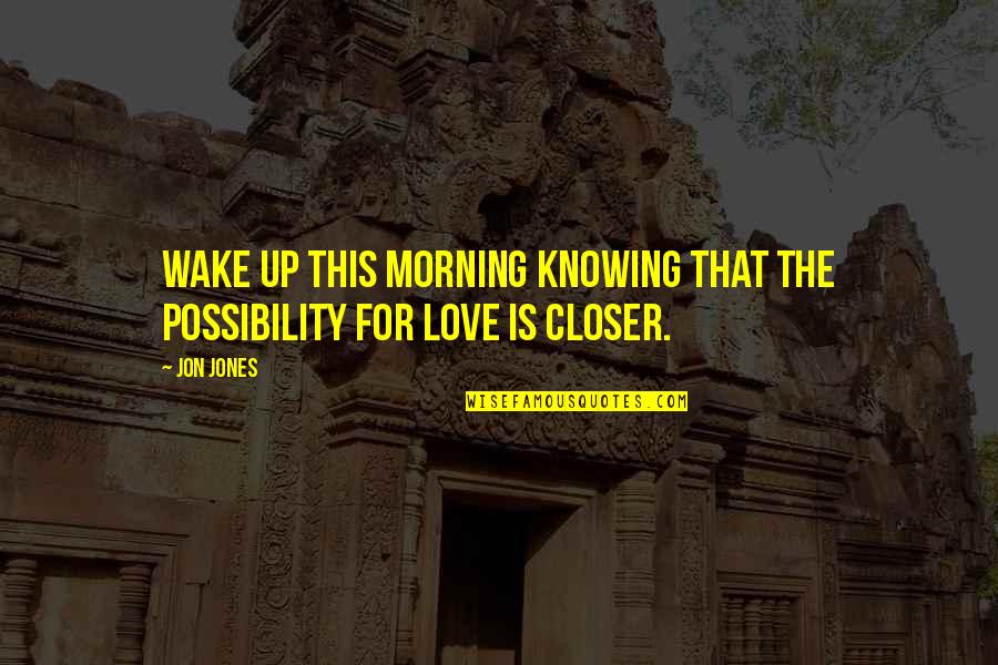 I Wake Up In Love This Morning Quotes By Jon Jones: Wake up this morning knowing that the possibility