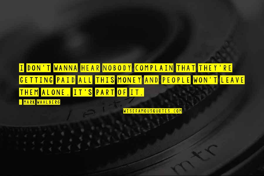 I Wanna Be Alone Quotes By Mark Wahlberg: I don't wanna hear nobody complain that they're