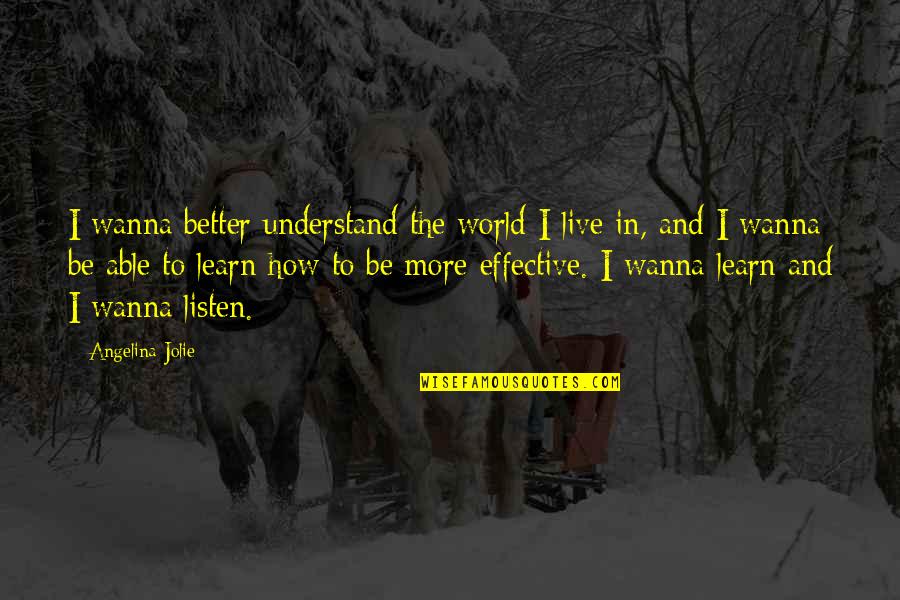 I Wanna Be Better Quotes By Angelina Jolie: I wanna better understand the world I live I Wanna Be Better Quotes By Angelina Jolie: I wanna better understand the world I live