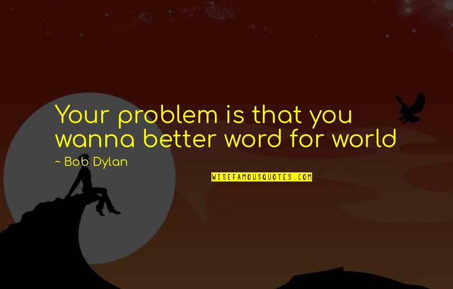 I Wanna Be Better Quotes By Bob Dylan: Your problem is that you wanna better word