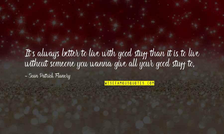 I Wanna Be Better Quotes By Sean Patrick Flanery: It's always better to live with good stuff I Wanna Be Better Quotes By Sean Patrick Flanery: It's always better to live with good stuff