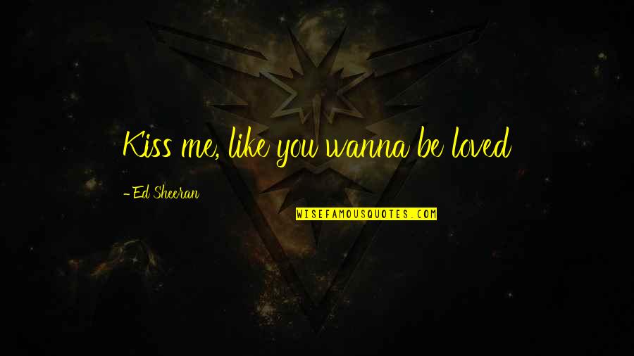 I Wanna Be Loved By You Quotes By Ed Sheeran: Kiss me, like you wanna be loved