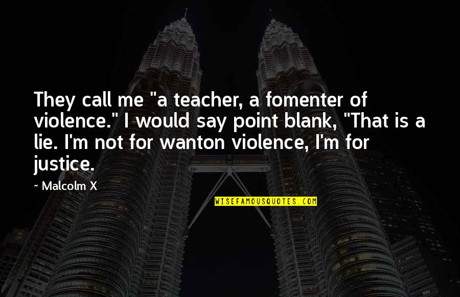 I Wanna Be The Girl Who Quotes By Malcolm X: They call me "a teacher, a fomenter of