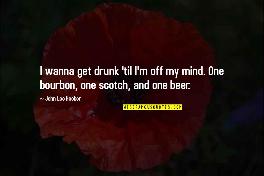I Wanna Be The One Quotes By John Lee Hooker: I wanna get drunk 'til I'm off my