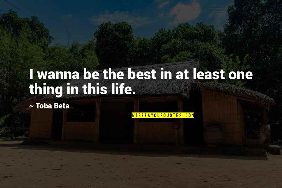 I Wanna Be The One Quotes By Toba Beta: I wanna be the best in at least