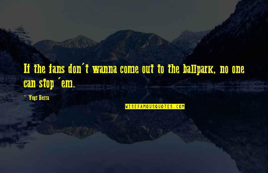 I Wanna Be The One Quotes By Yogi Berra: If the fans don't wanna come out to