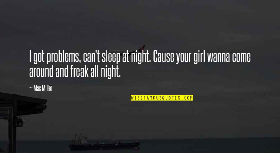 I Wanna Be The Only Girl Quotes By Mac Miller: I got problems, can't sleep at night. Cause