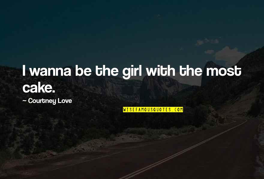 I Wanna Be With You Love Quotes By Courtney Love: I wanna be the girl with the most I Wanna Be With You Love Quotes By Courtney Love: I wanna be the girl with the most