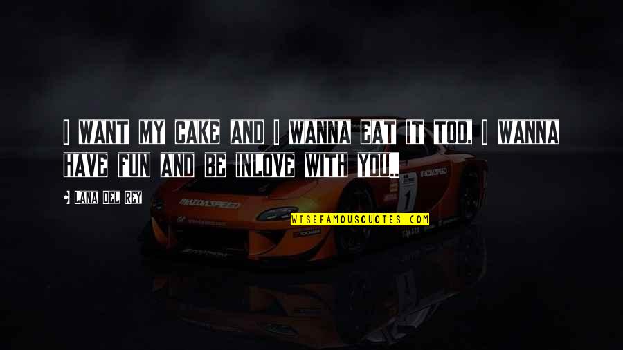 I Wanna Be With You Quotes By Lana Del Rey: I want my cake and I wanna eat