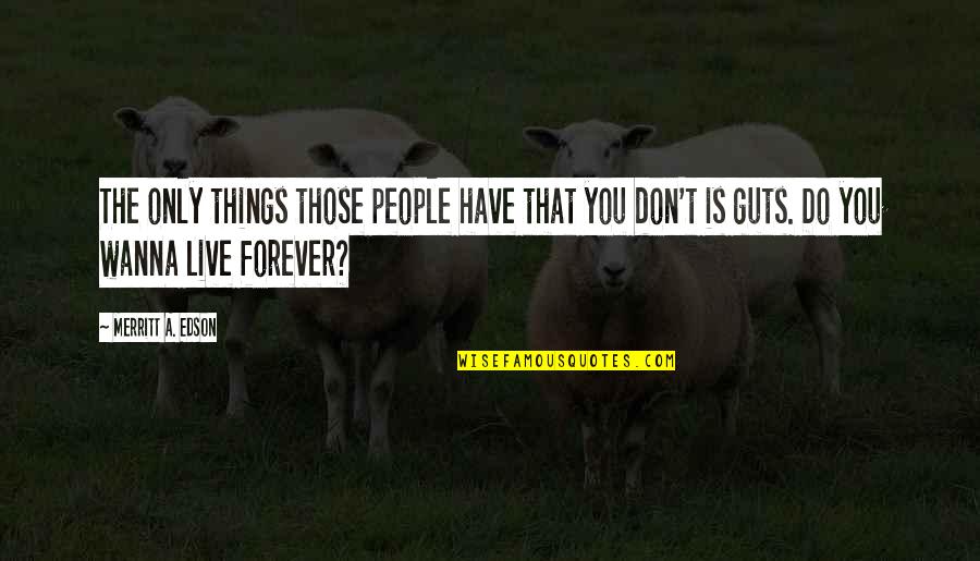 I Wanna Be Your Forever Quotes By Merritt A. Edson: The only things those people have that you