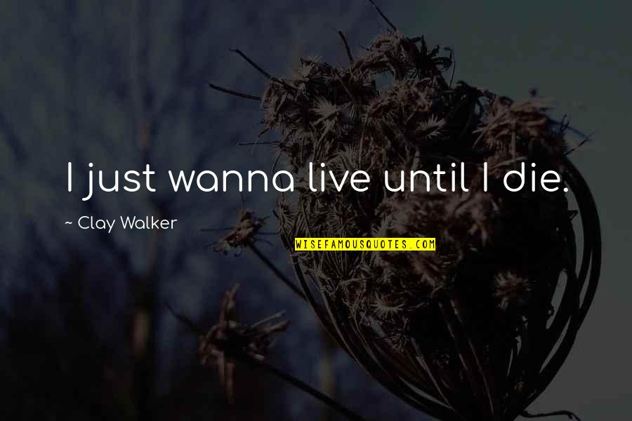 I Wanna Die Quotes By Clay Walker: I just wanna live until I die.