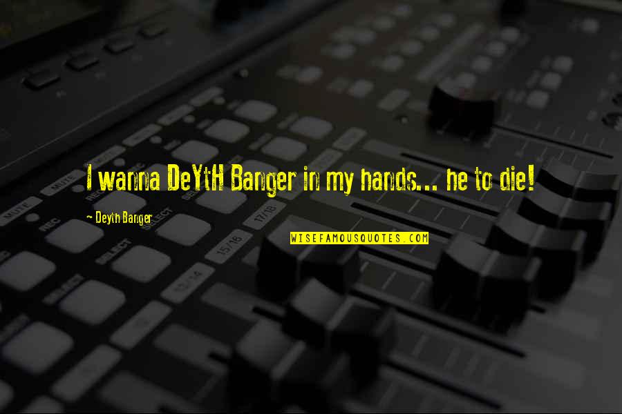 I Wanna Die Quotes By Deyth Banger: I wanna DeYtH Banger in my hands... he
