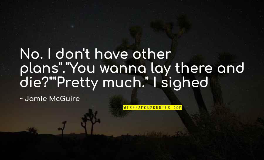 I Wanna Die Quotes By Jamie McGuire: No. I don't have other plans"."You wanna lay