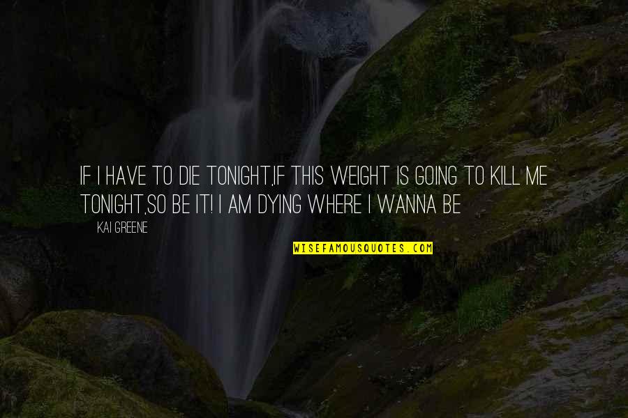 I Wanna Die Quotes By Kai Greene: If I have to die tonight,if this weight