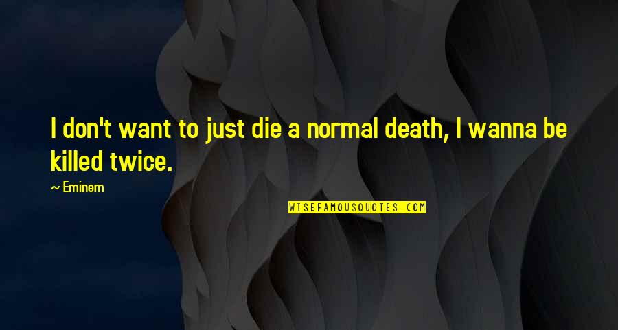 I Wanna Die Soon Quotes By Eminem: I don't want to just die a normal