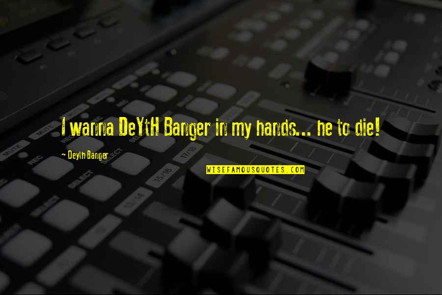 I Wanna Die With You Quotes By Deyth Banger: I wanna DeYtH Banger in my hands... he