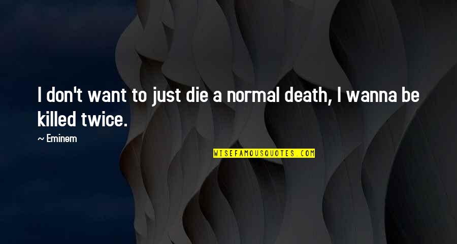 I Wanna Die With You Quotes By Eminem: I don't want to just die a normal