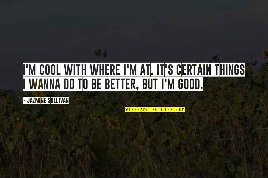 I Wanna Do Better Quotes By Jazmine Sullivan: I'm cool with where I'm at. It's certain