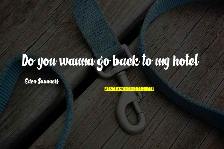 I Wanna Do You Quotes By Eden Summers: Do you wanna go back to my hotel? I Wanna Do You Quotes By Eden Summers: Do you wanna go back to my hotel?
