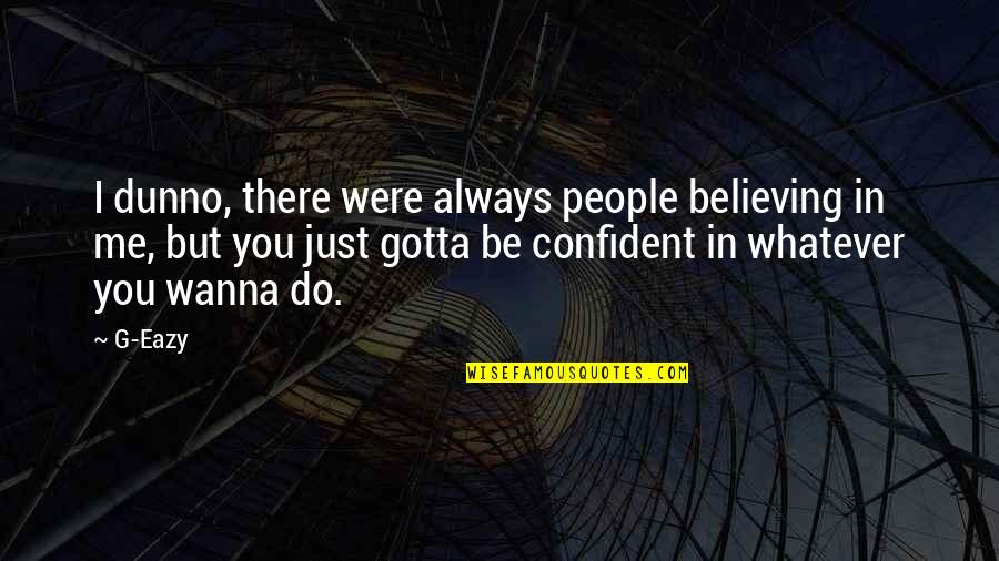I Wanna Do You Quotes By G-Eazy: I dunno, there were always people believing in I Wanna Do You Quotes By G-Eazy: I dunno, there were always people believing in