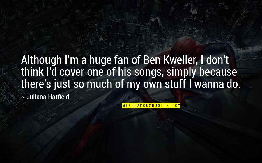 I Wanna Do You Quotes By Juliana Hatfield: Although I'm a huge fan of Ben Kweller, I Wanna Do You Quotes By Juliana Hatfield: Although I'm a huge fan of Ben Kweller,