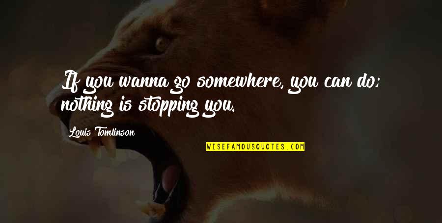 I Wanna Do You Quotes By Louis Tomlinson: If you wanna go somewhere, you can do; I Wanna Do You Quotes By Louis Tomlinson: If you wanna go somewhere, you can do;