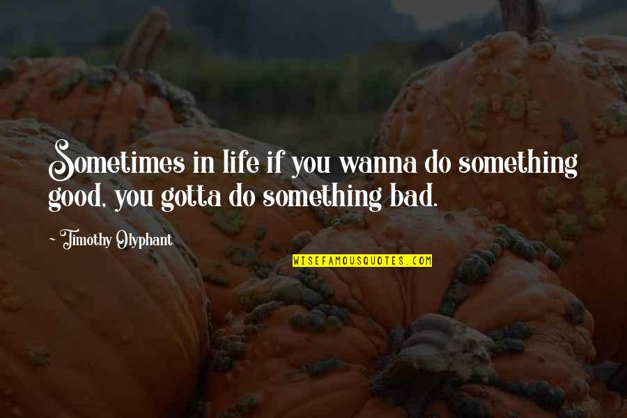 I Wanna Do You Quotes By Timothy Olyphant: Sometimes in life if you wanna do something