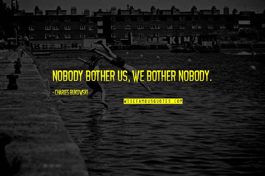 I Wanna Feel Beautiful Quotes By Charles Bukowski: Nobody bother us, we bother nobody.