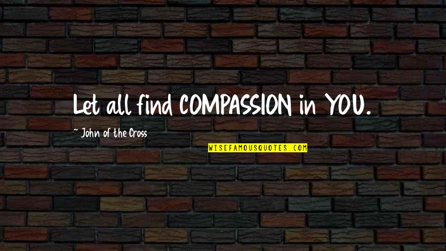 I Wanna Find That Guy Quotes By John Of The Cross: Let all find COMPASSION in YOU.