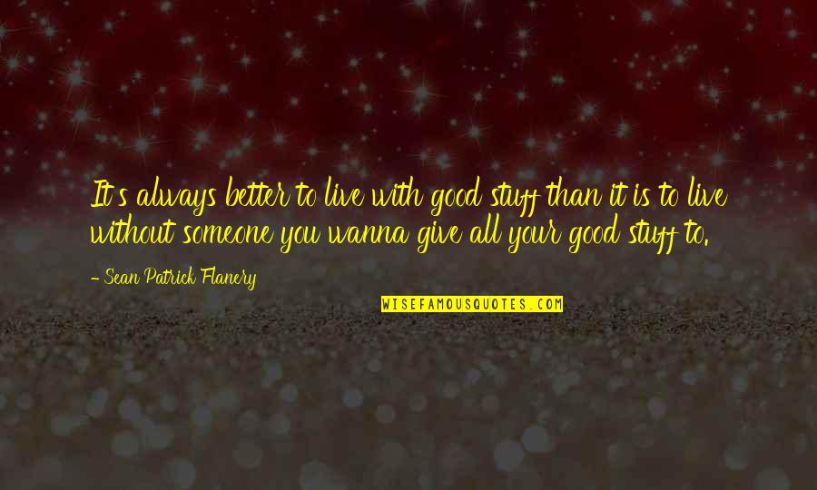 I Wanna Give Up On You Quotes By Sean Patrick Flanery: It's always better to live with good stuff I Wanna Give Up On You Quotes By Sean Patrick Flanery: It's always better to live with good stuff