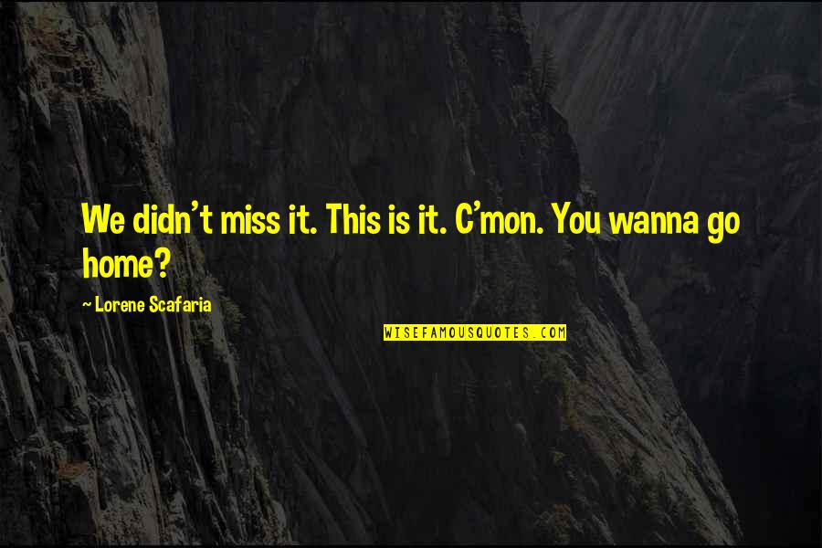 I Wanna Go Home Quotes By Lorene Scafaria: We didn't miss it. This is it. C'mon.