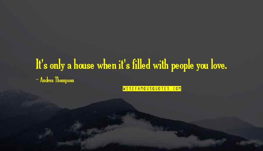 I Wanna Hold Your Hand 1978 Quotes By Andrea Thompson: It's only a house when it's filled with I Wanna Hold Your Hand 1978 Quotes By Andrea Thompson: It's only a house when it's filled with