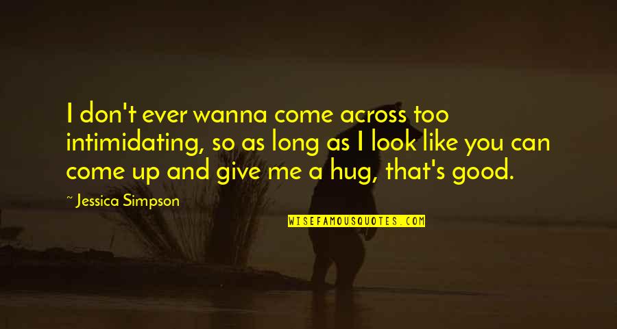 I Wanna Hug Quotes By Jessica Simpson: I don't ever wanna come across too intimidating,