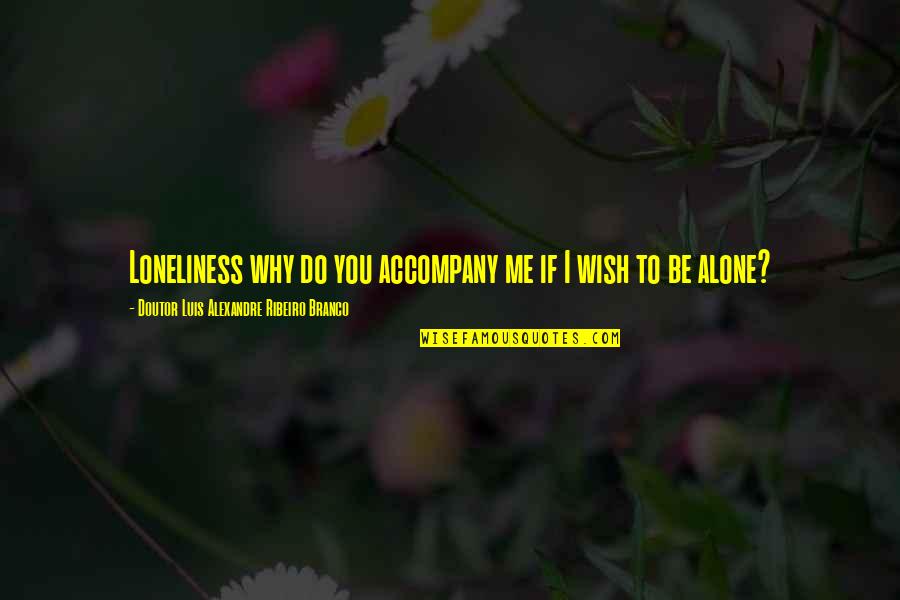 I Wanna Hug You Quotes By Doutor Luis Alexandre Ribeiro Branco: Loneliness why do you accompany me if I I Wanna Hug You Quotes By Doutor Luis Alexandre Ribeiro Branco: Loneliness why do you accompany me if I