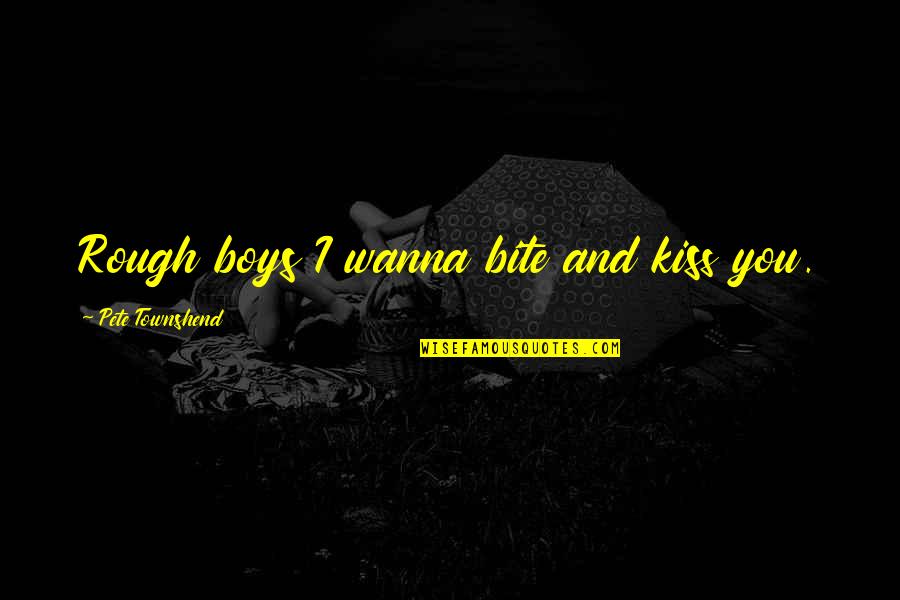 I Wanna Kiss You All Over Quotes By Pete Townshend: Rough boys I wanna bite and kiss you.