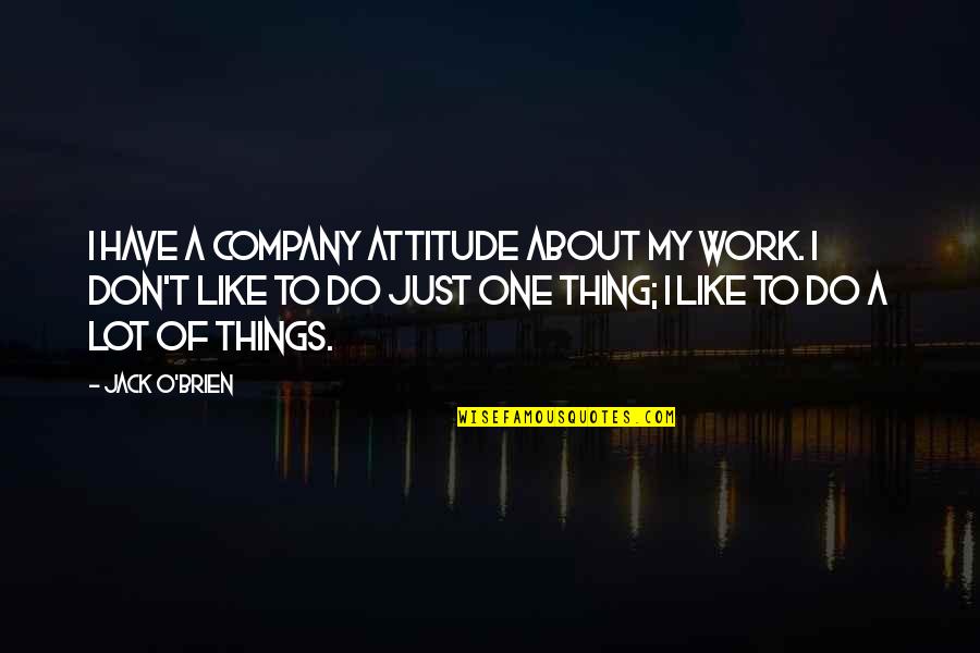 I Wanna Know Everything About You Quotes By Jack O'Brien: I have a company attitude about my work. I Wanna Know Everything About You Quotes By Jack O'Brien: I have a company attitude about my work.