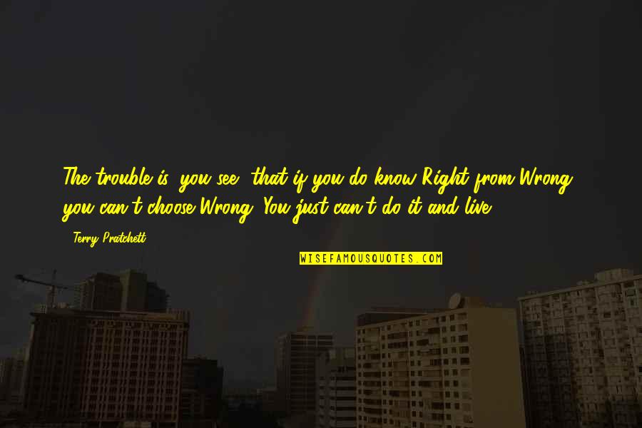 I Wanna Know Everything About You Quotes By Terry Pratchett: The trouble is, you see, that if you I Wanna Know Everything About You Quotes By Terry Pratchett: The trouble is, you see, that if you