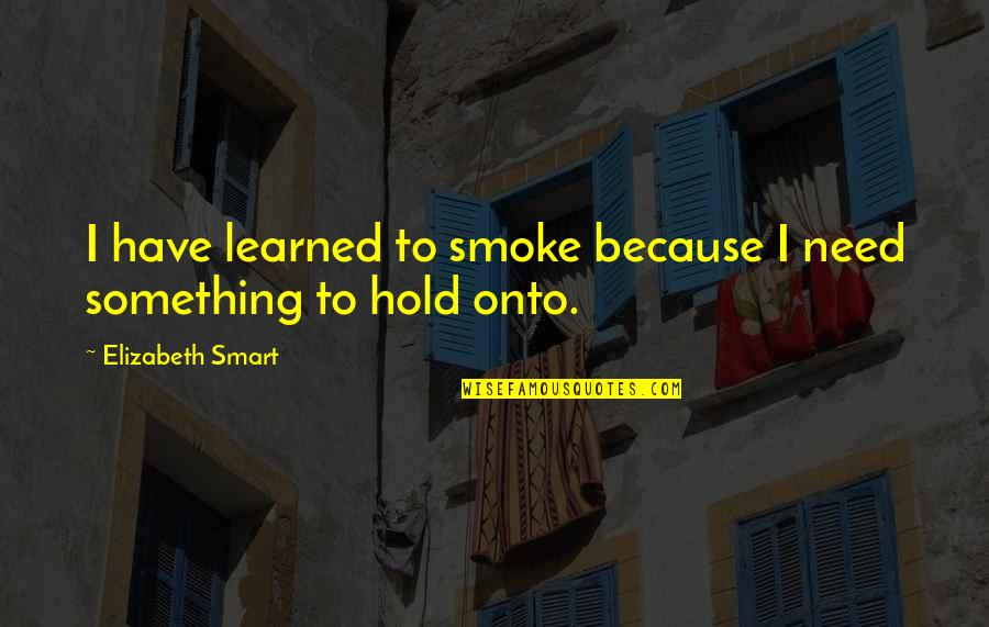 I Wanna Know How You Feel Quotes By Elizabeth Smart: I have learned to smoke because I need I Wanna Know How You Feel Quotes By Elizabeth Smart: I have learned to smoke because I need