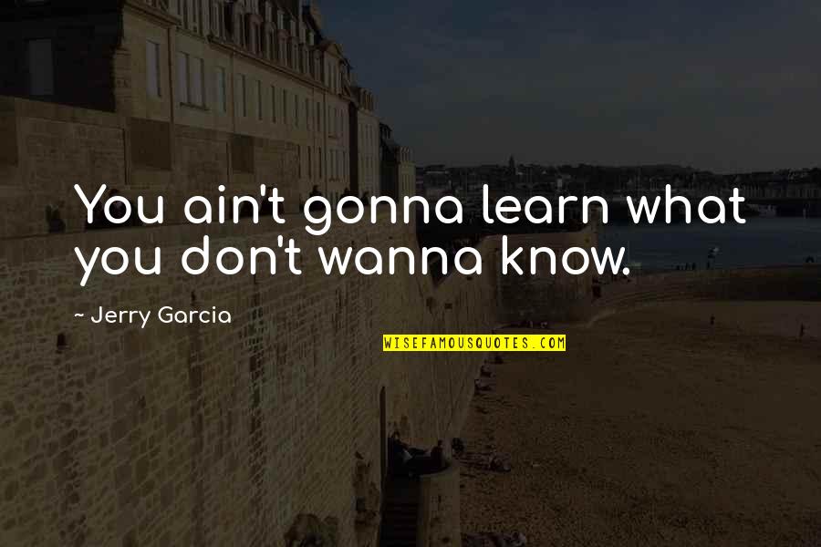 I Wanna Know U Quotes By Jerry Garcia: You ain't gonna learn what you don't wanna