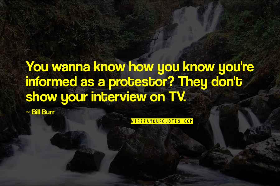 I Wanna Know You Quotes By Bill Burr: You wanna know how you know you're informed