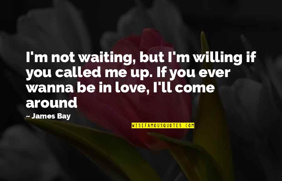 I Wanna Love Quotes By James Bay: I'm not waiting, but I'm willing if you