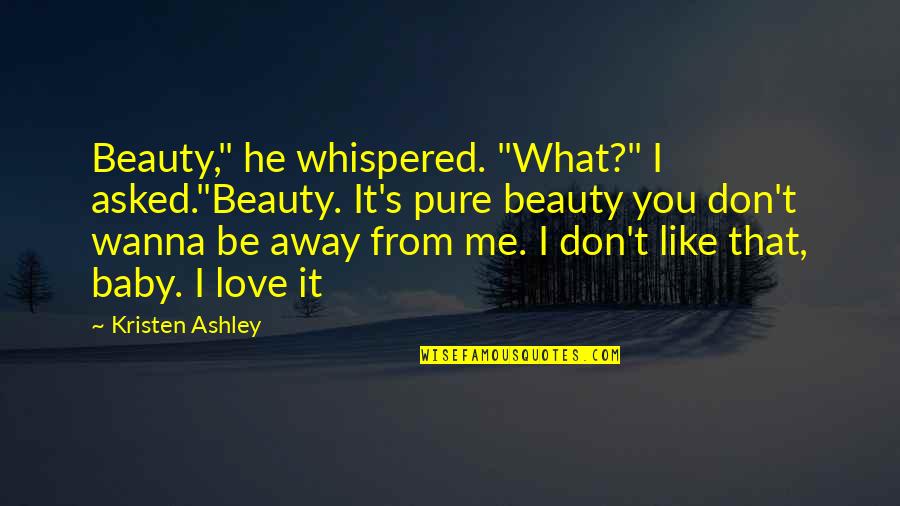 I Wanna Love Quotes By Kristen Ashley: Beauty," he whispered. "What?" I asked."Beauty. It's pure