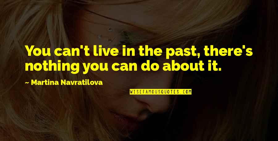 I Wanna Make Things Right Quotes By Martina Navratilova: You can't live in the past, there's nothing