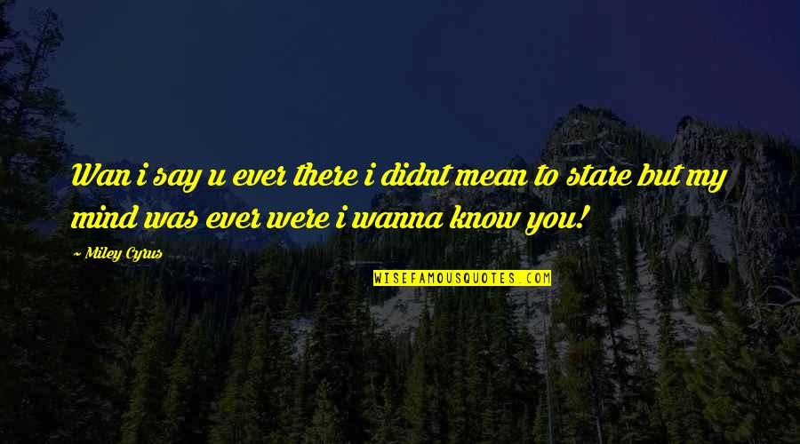 I Wanna Quotes By Miley Cyrus: Wan i say u ever there i didnt I Wanna Quotes By Miley Cyrus: Wan i say u ever there i didnt