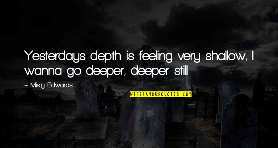 I Wanna Quotes By Misty Edwards: Yesterdays depth is feeling very shallow, I wanna