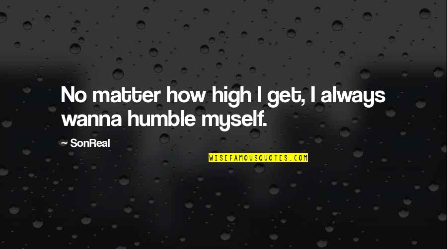I Wanna Quotes By SonReal: No matter how high I get, I always