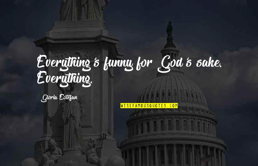 I Wanna Say Something To U Quotes By Gloria Estefan: Everything's funny for God's sake. Everything. I Wanna Say Something To U Quotes By Gloria Estefan: Everything's funny for God's sake. Everything.